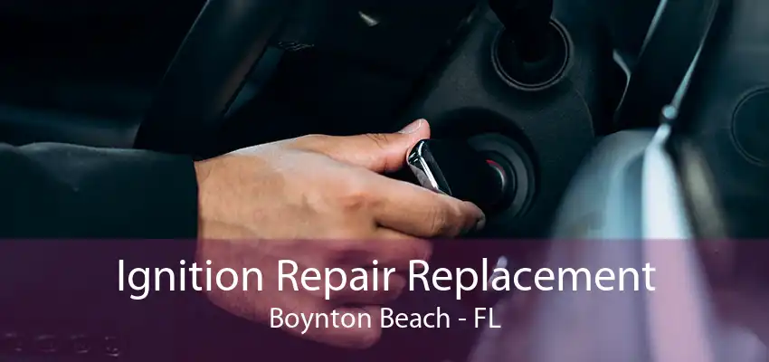 Ignition Repair Replacement Boynton Beach - FL